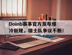  Doinb赛事官方发布爆冷新规，瑞士队争议不断！