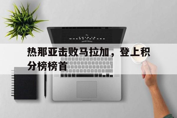 热那亚击败马拉加，登上积分榜榜首的简单介绍
